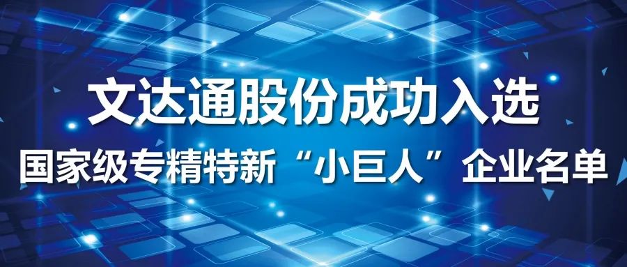喜報(bào)丨文達(dá)通股份成功入選國家級(jí)專精特新“小巨人”企業(yè)名單